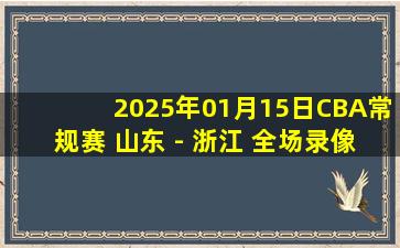 2025年01月15日CBA常规赛 山东 - 浙江 全场录像